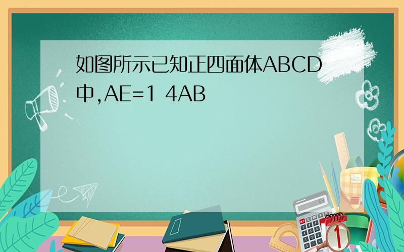 如图所示已知正四面体ABCD中,AE=1 4AB