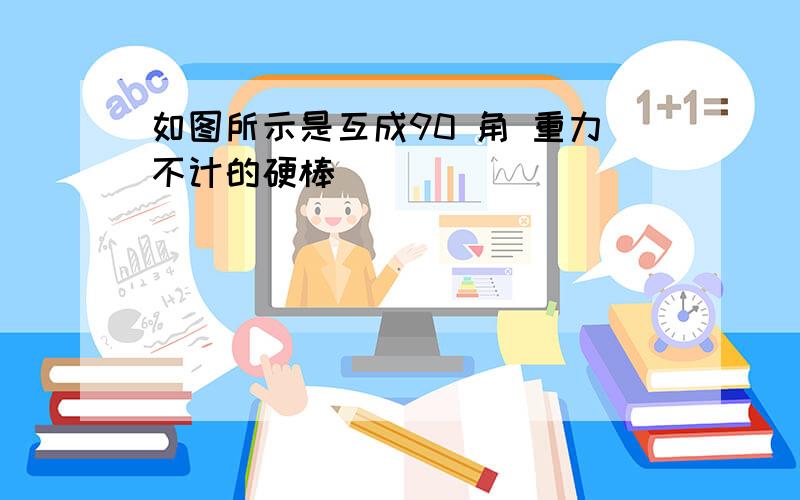 如图所示是互成90 角 重力不计的硬棒