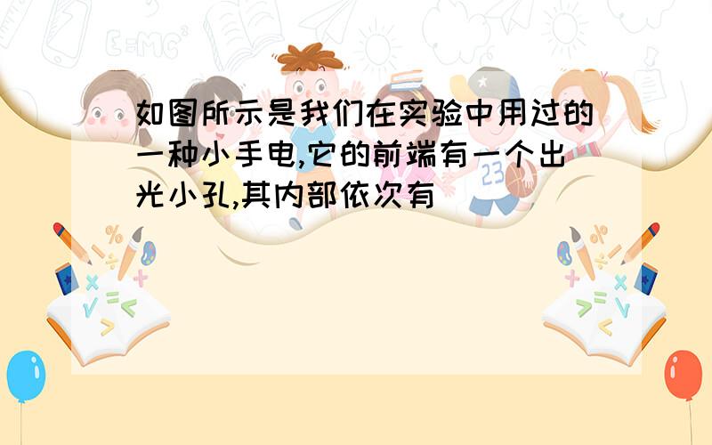 如图所示是我们在实验中用过的一种小手电,它的前端有一个出光小孔,其内部依次有