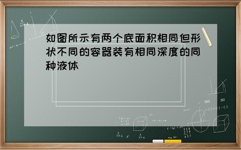 如图所示有两个底面积相同但形状不同的容器装有相同深度的同种液体