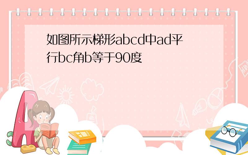 如图所示梯形abcd中ad平行bc角b等于90度