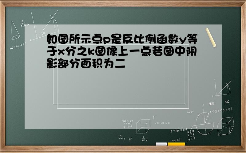 如图所示点p是反比例函数y等于x分之k图像上一点若图中阴影部分面积为二