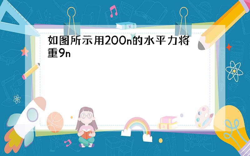 如图所示用200n的水平力将重9n