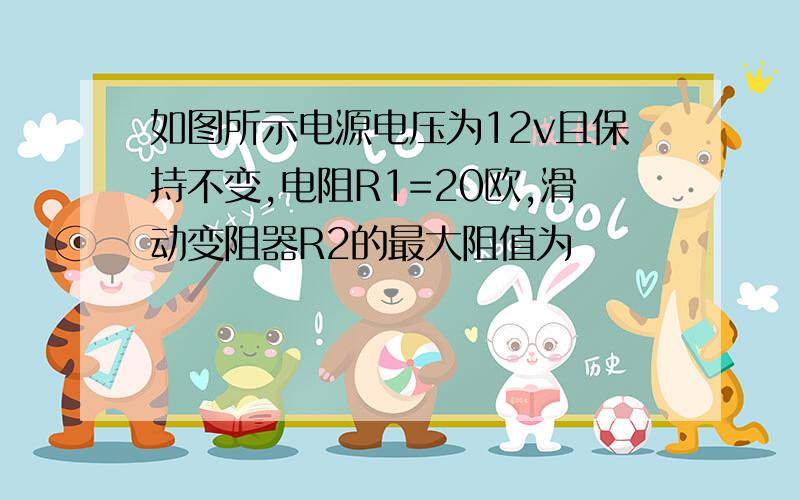 如图所示电源电压为12v且保持不变,电阻R1=20欧,滑动变阻器R2的最大阻值为