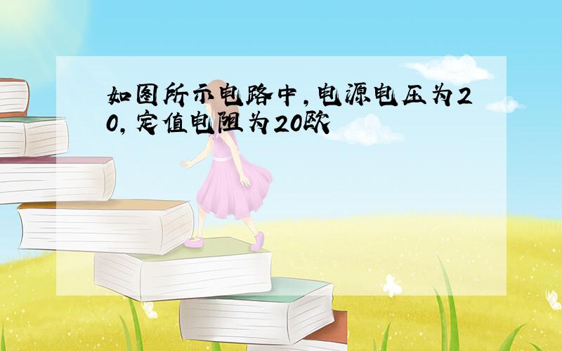 如图所示电路中,电源电压为20,定值电阻为20欧