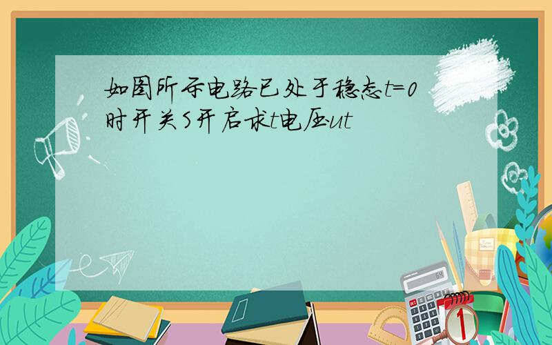 如图所示电路已处于稳态t=0时开关S开启求t电压ut