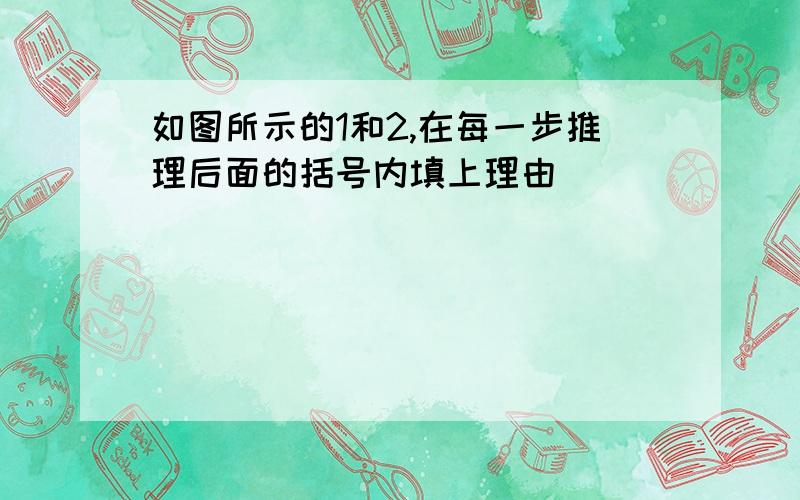 如图所示的1和2,在每一步推理后面的括号内填上理由