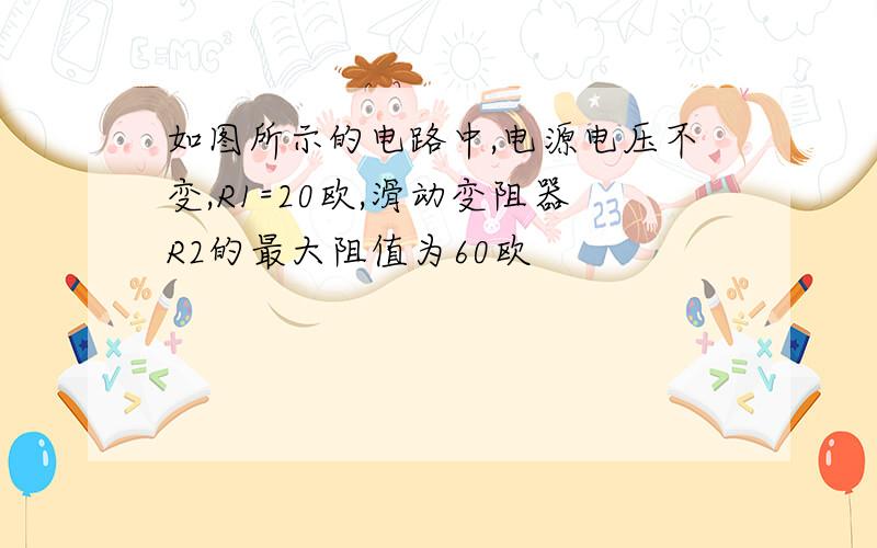 如图所示的电路中,电源电压不变,R1=20欧,滑动变阻器R2的最大阻值为60欧