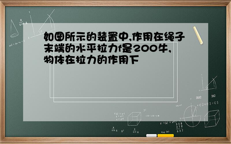 如图所示的装置中,作用在绳子末端的水平拉力f是200牛,物体在拉力的作用下