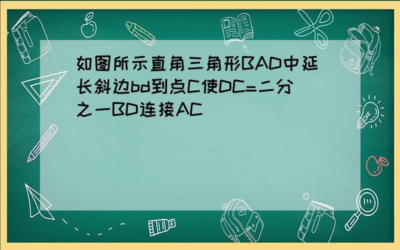 如图所示直角三角形BAD中延长斜边bd到点C使DC=二分之一BD连接AC