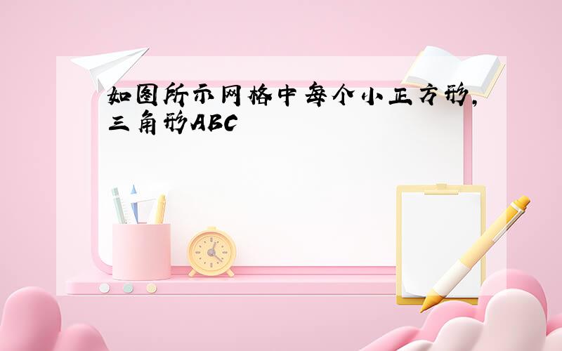 如图所示网格中每个小正方形,三角形ABC