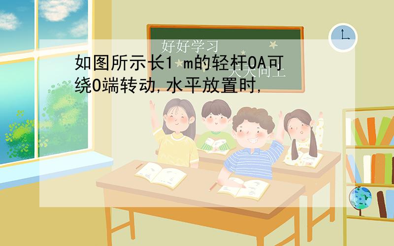 如图所示长1 m的轻杆OA可绕O端转动,水平放置时,