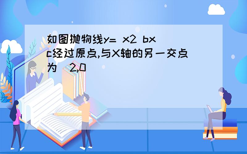 如图抛物线y= x2 bx c经过原点,与X轴的另一交点为(2,0)