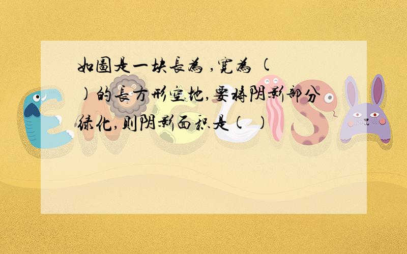 如图是一块长为 ,宽为 ( )的长方形空地,要将阴影部分绿化,则阴影面积是( )