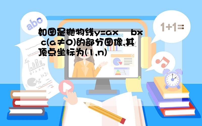 如图是抛物线y=ax² bx c(a≠0)的部分图像,其顶点坐标为(1,n)