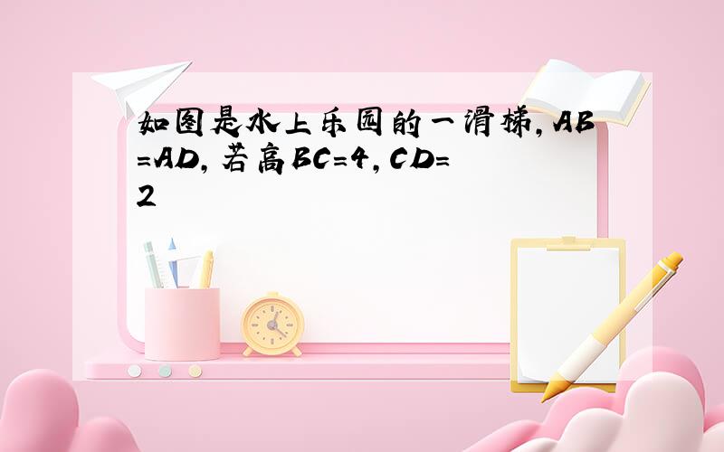 如图是水上乐园的一滑梯,AB=AD,若高BC=4,CD=2