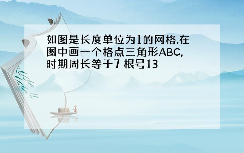 如图是长度单位为1的网格.在图中画一个格点三角形ABC,时期周长等于7 根号13