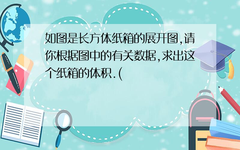 如图是长方体纸箱的展开图,请你根据图中的有关数据,求出这个纸箱的体积.(