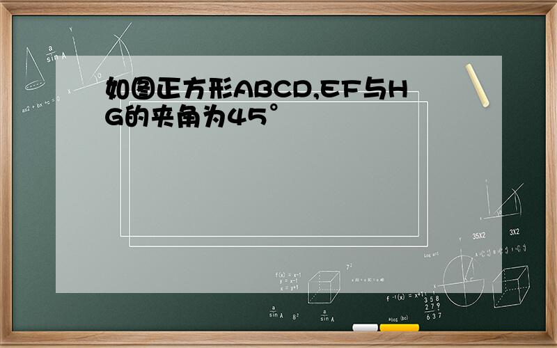 如图正方形ABCD,EF与HG的夹角为45°