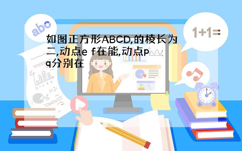 如图正方形ABCD,的棱长为二,动点e f在能,动点p q分别在