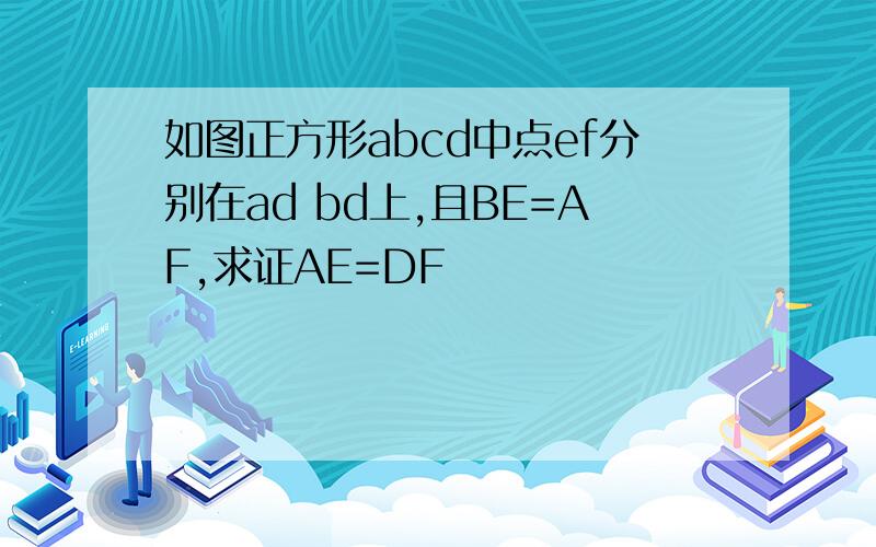 如图正方形abcd中点ef分别在ad bd上,且BE=AF,求证AE=DF