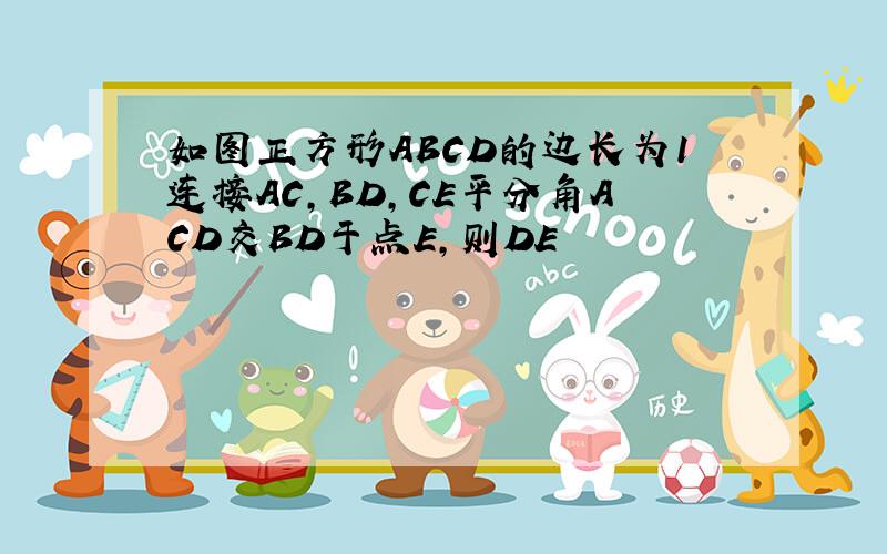 如图正方形ABCD的边长为1连接AC,BD,CE平分角ACD交BD于点E,则DE