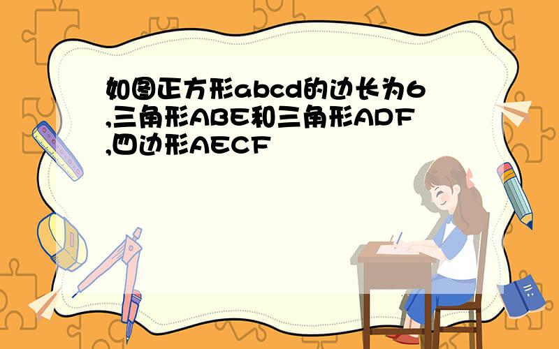 如图正方形abcd的边长为6,三角形ABE和三角形ADF,四边形AECF