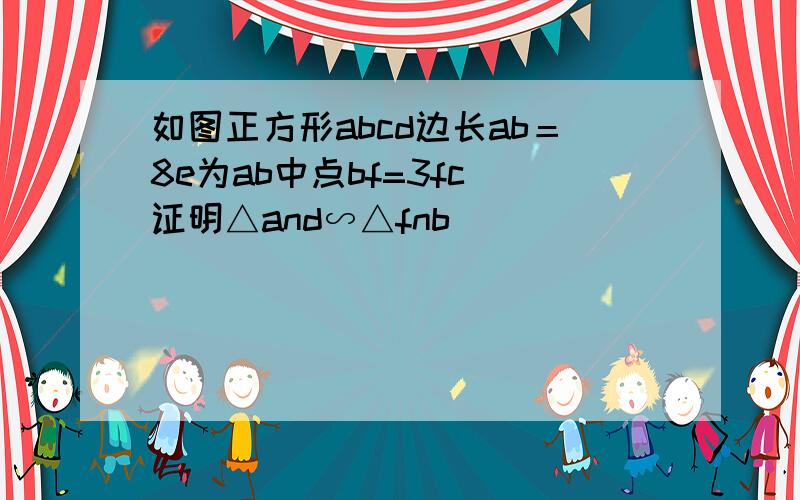 如图正方形abcd边长ab＝8e为ab中点bf=3fc 证明△and∽△fnb