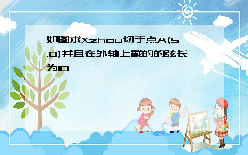 如图求Xzhou切于点A(5.0)并且在外轴上截的的弦长为10