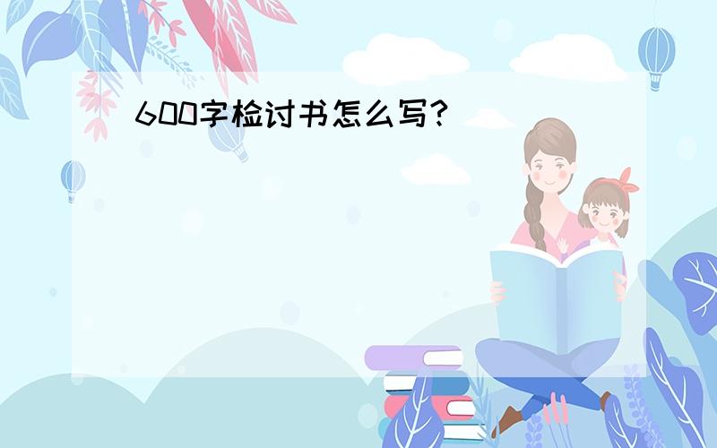 600字检讨书怎么写?