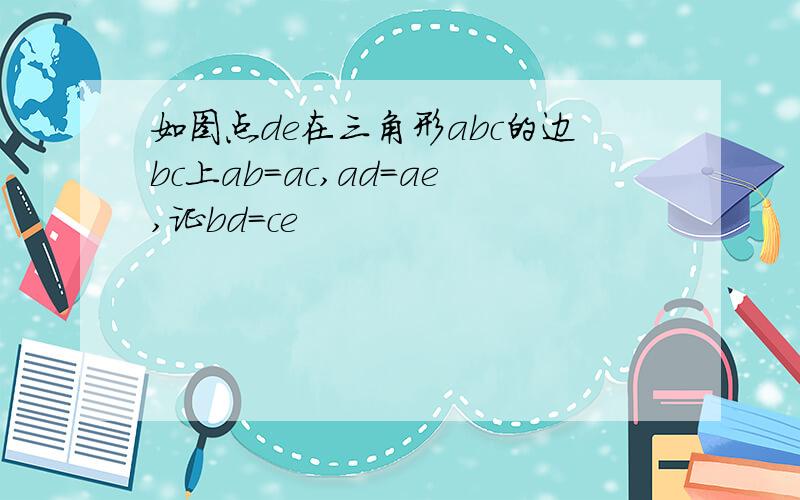 如图点de在三角形abc的边bc上ab=ac,ad=ae,证bd=ce