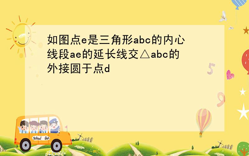 如图点e是三角形abc的内心线段ae的延长线交△abc的外接圆于点d