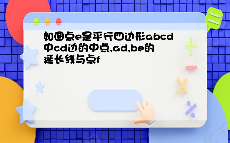 如图点e是平行四边形abcd中cd边的中点,ad,be的延长线与点f