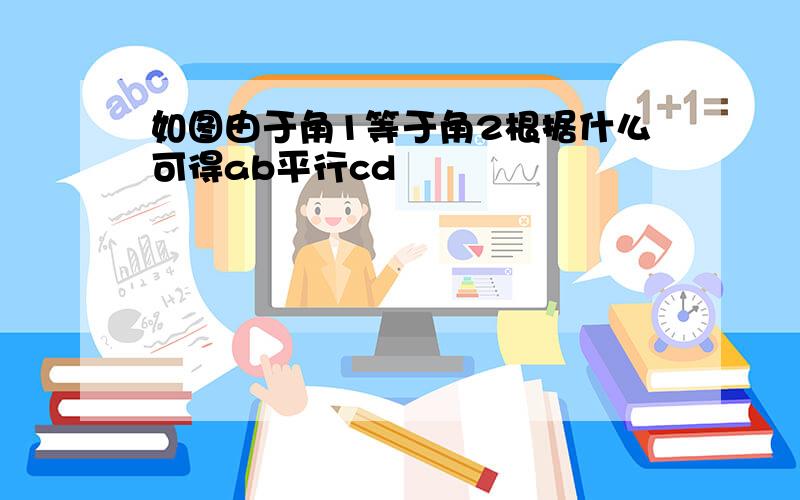 如图由于角1等于角2根据什么可得ab平行cd