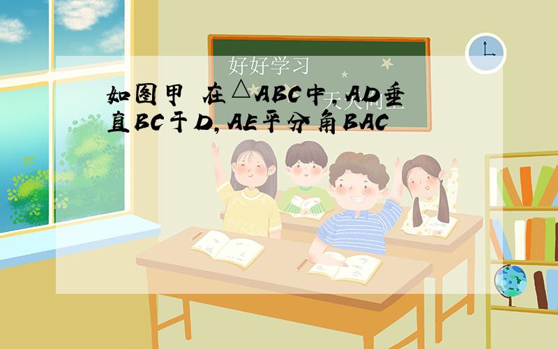 如图甲 在△ABC中,AD垂直BC于D,AE平分角BAC