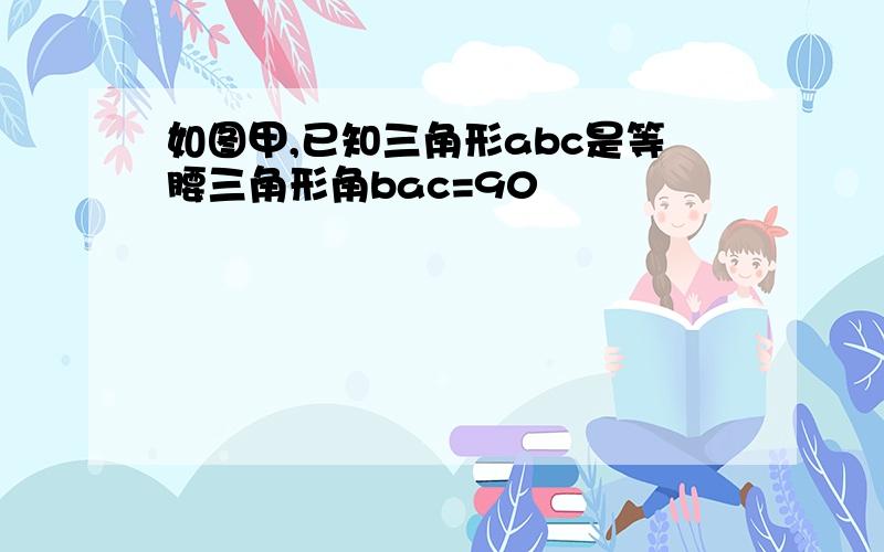 如图甲,已知三角形abc是等腰三角形角bac=90