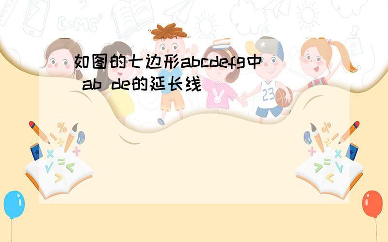 如图的七边形abcdefg中 ab de的延长线