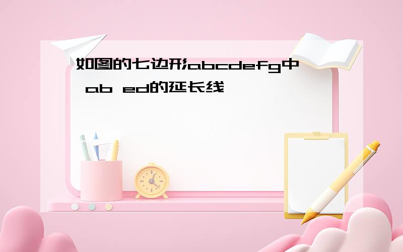 如图的七边形abcdefg中 ab ed的延长线