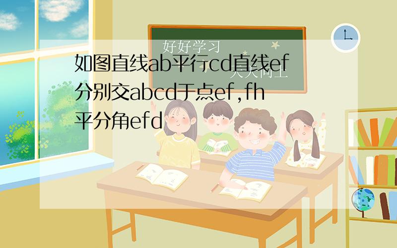 如图直线ab平行cd直线ef分别交abcd于点ef,fh平分角efd