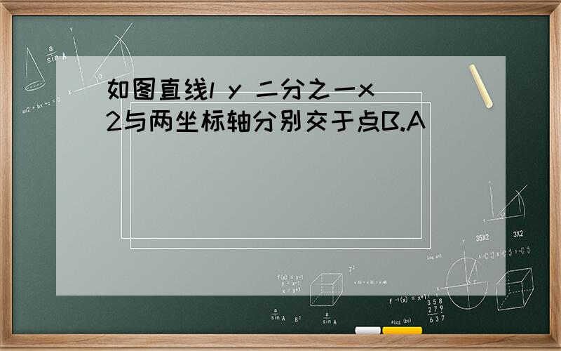 如图直线l y 二分之一x 2与两坐标轴分别交于点B.A