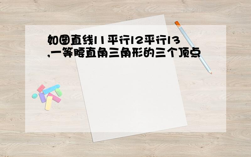 如图直线l1平行l2平行l3,一等腰直角三角形的三个顶点