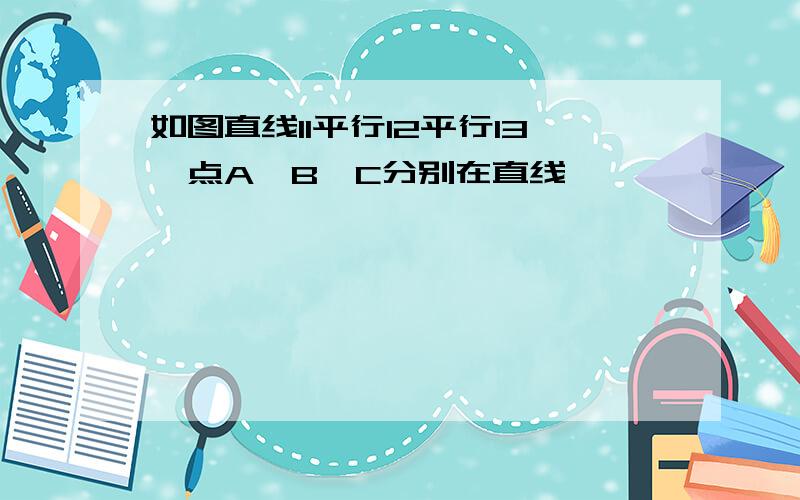 如图直线l1平行l2平行l3,点A,B,C分别在直线