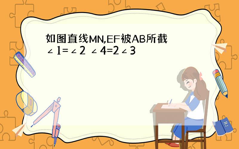 如图直线MN,EF被AB所截∠1=∠2 ∠4=2∠3