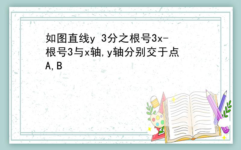 如图直线y 3分之根号3x-根号3与x轴,y轴分别交于点A,B