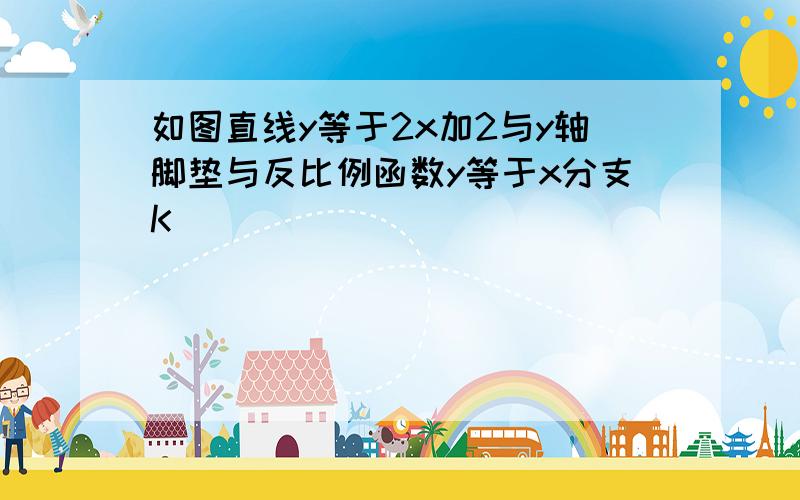 如图直线y等于2x加2与y轴脚垫与反比例函数y等于x分支K