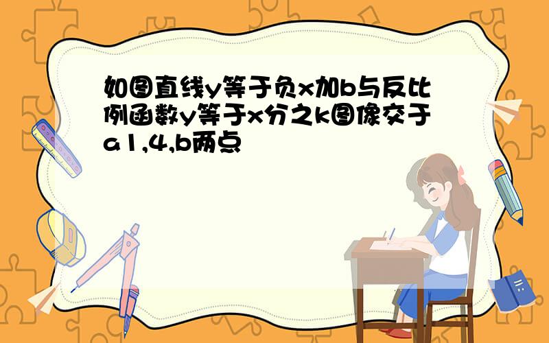 如图直线y等于负x加b与反比例函数y等于x分之k图像交于a1,4,b两点