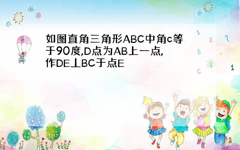 如图直角三角形ABC中角c等于90度,D点为AB上一点,作DE丄BC于点E