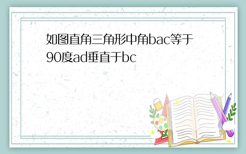 如图直角三角形中角bac等于90度ad垂直于bc