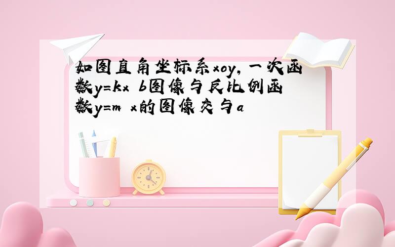 如图直角坐标系xoy,一次函数y=kx b图像与反比例函数y=m x的图像交与a