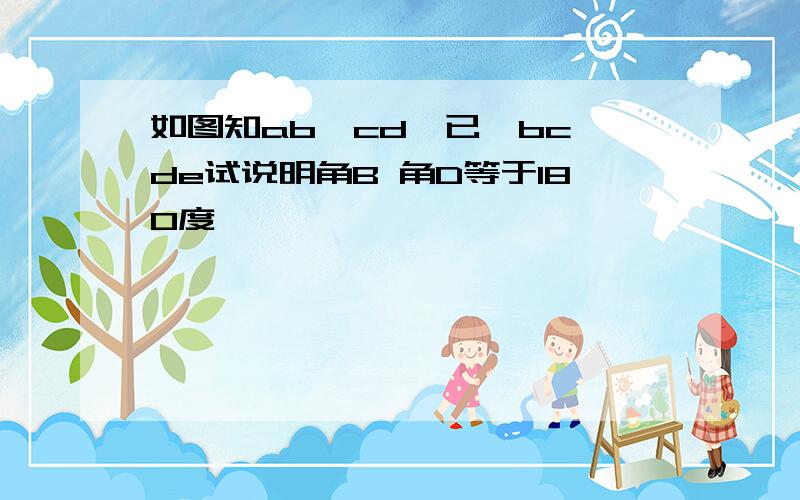 如图知ab∥cd,已,bc∥de试说明角B 角D等于180度